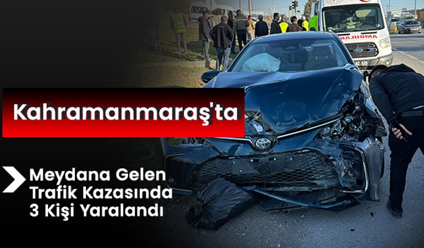 Kahramanmaraş'ta Meydana Gelen Trafik Kazasında 3 Kişi Yaralandı