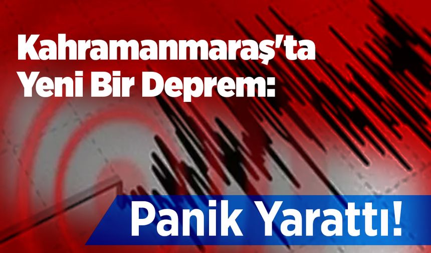 Kahramanmaraş'ta Yeni Bir Deprem: Panik Yarattı!