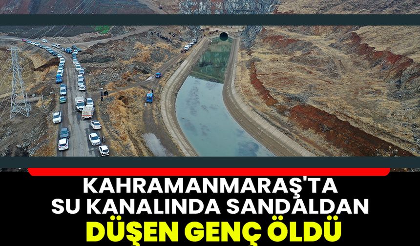 Kahramanmaraş'ta su kanalında sandaldan düşen genç öldü