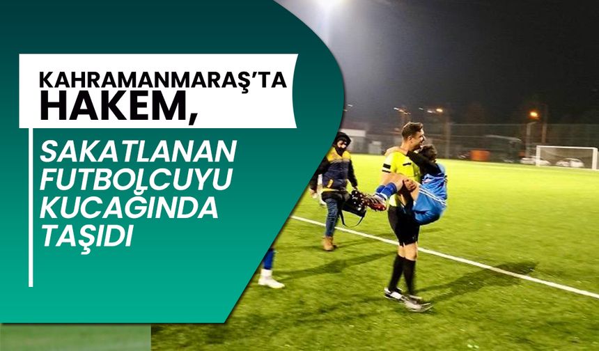 Kahramanmaraş’ta hakem, sakatlanan futbolcuyu kucağında taşıdı