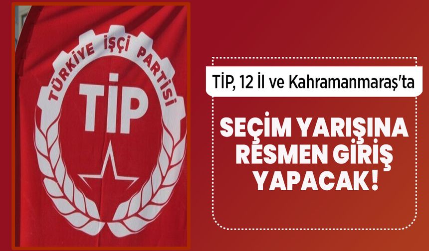 TİP, 12 İl ve Kahramanmaraş'ta Seçim Yarışına Resmen Giriş Yapacak!