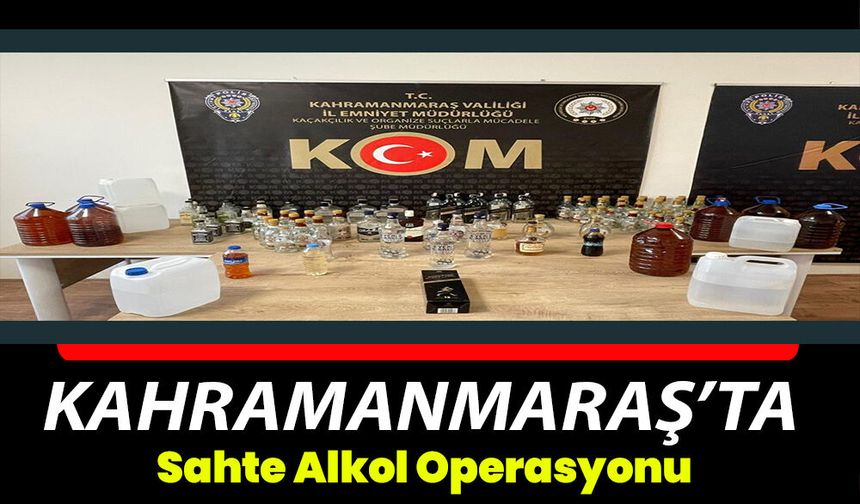 Kahramanmaraş’ta sahte alkol operasyonu 