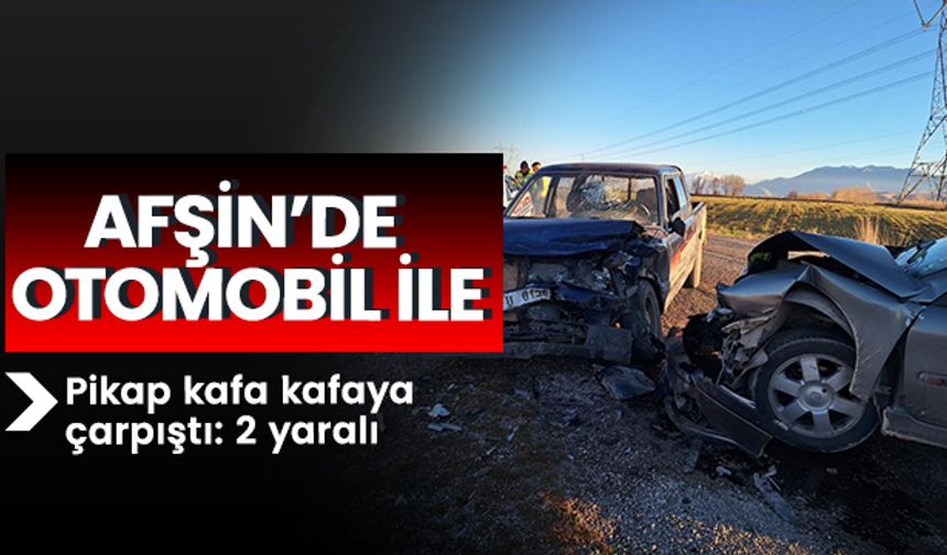 Afşin’de otomobil ile pikap kafa kafaya çarpıştı: 2 yaralı 