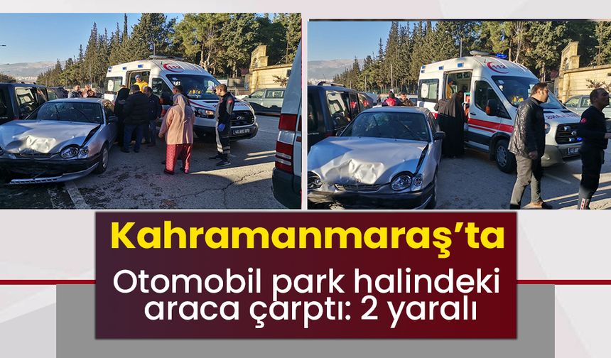 Kahramanmaraş’ta otomobil park halindeki araca çarptı: 2 yaralı