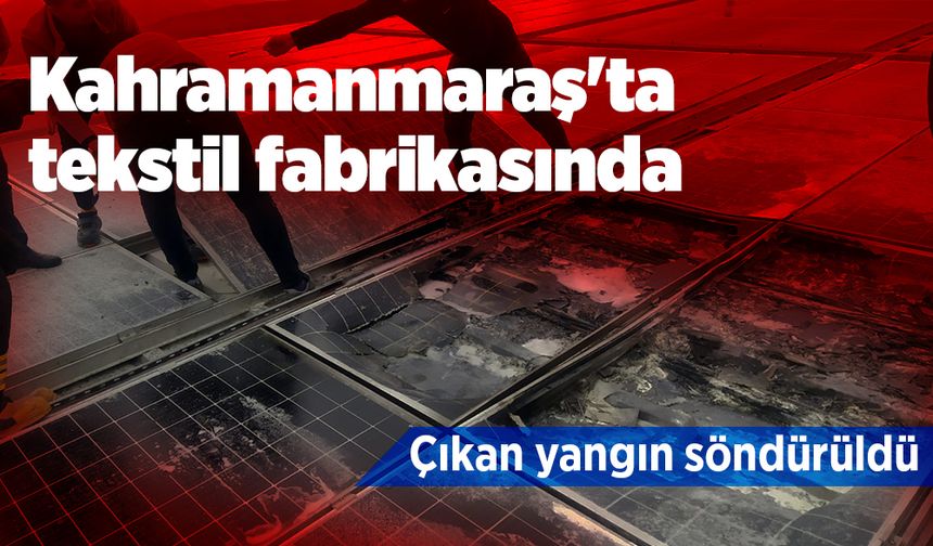 Kahramanmaraş'ta tekstil fabrikasında çıkan yangın söndürüldü