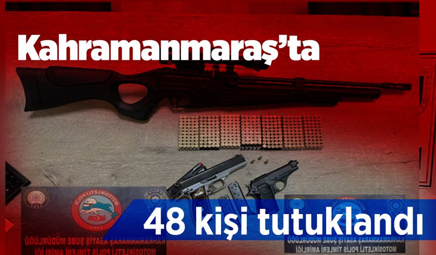 Kahramanmaraş’ta 48 kişi tutuklandı 