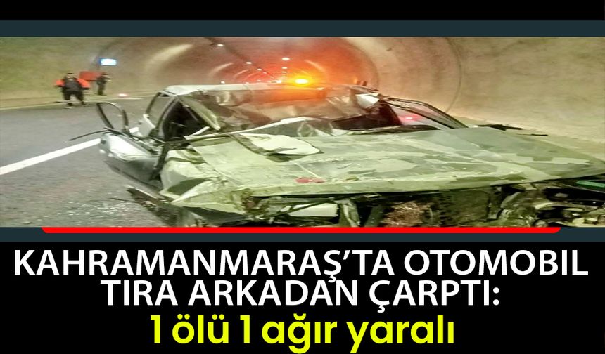 Kahramanmaraş’ta otomobil tıra arkadan çarptı: 1 ölü 1 ağır yaralı 