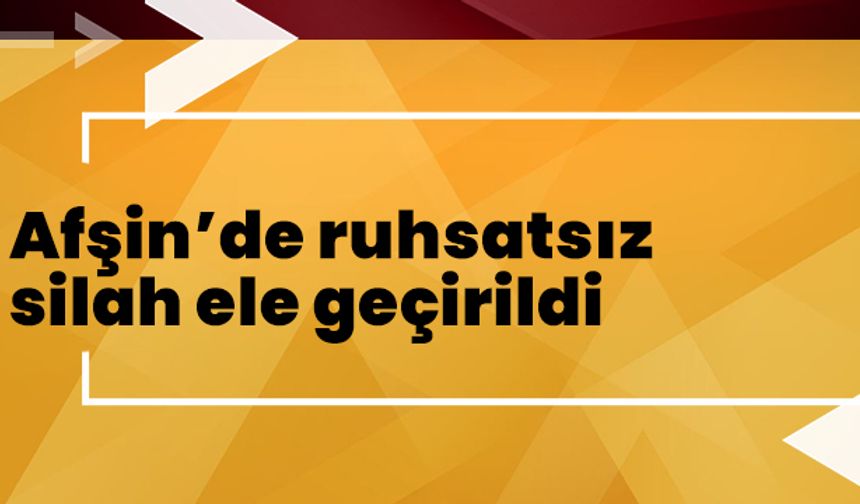 Afşin’de ruhsatsız silah ele geçirildi 