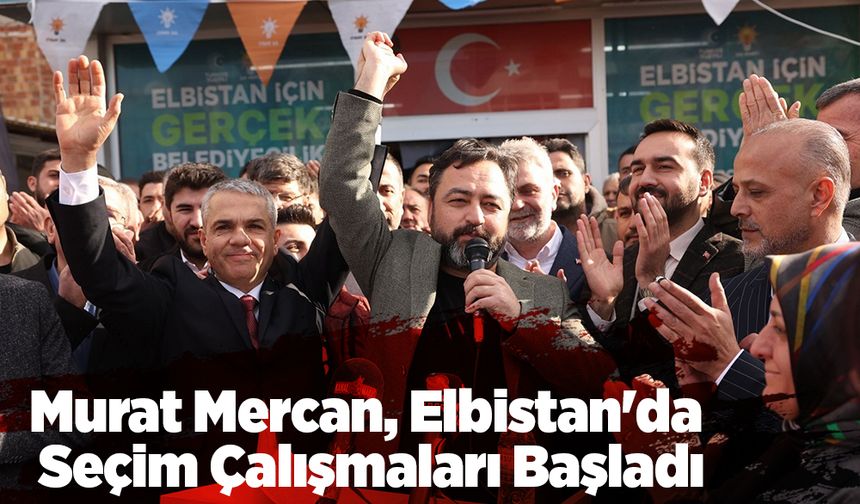 Murat Mercan, Elbistan'da Seçim Çalışmaları Başladı