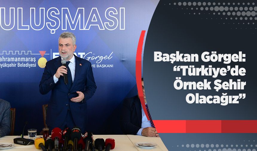 Başkan Görgel: “Türkiye’de Örnek Şehir Olacağız”