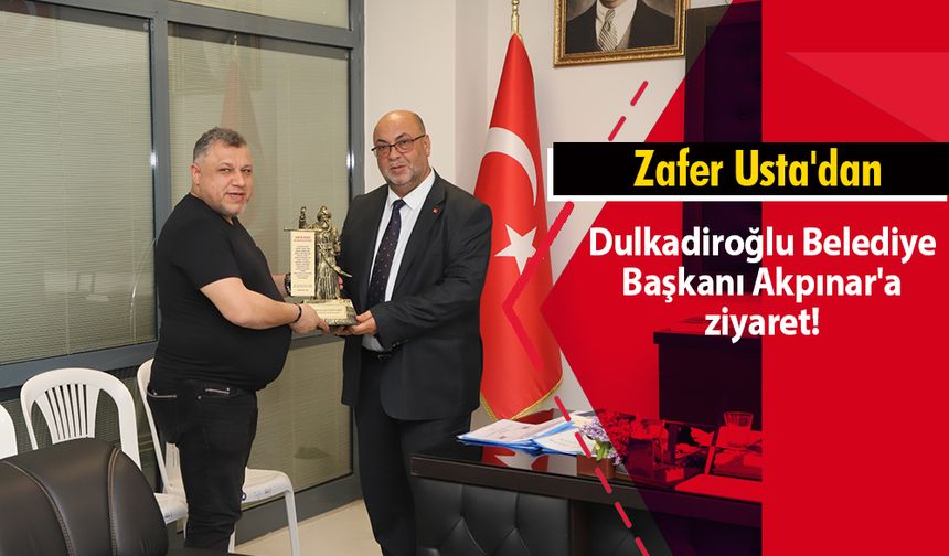 Zafer Usta'dan Dulkadiroğlu Belediye Başkanı Akpınar'a ziyaret!