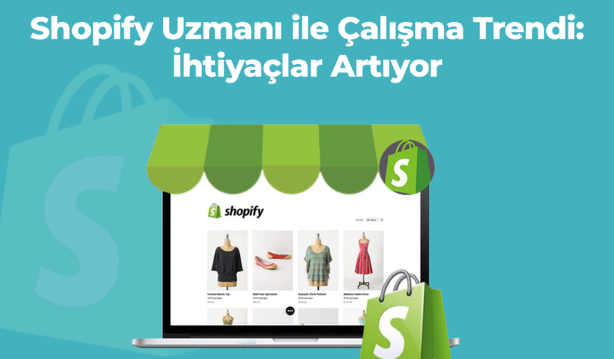 Shopify Uzmanı ile Çalışma Trendi: İhtiyaçlar Artıyor
