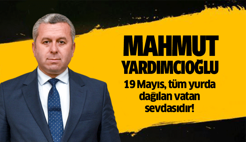 Mahmut Yardımcıoğlu, 19 Mayıs, tüm yurda dağılan vatan sevdasıdır!