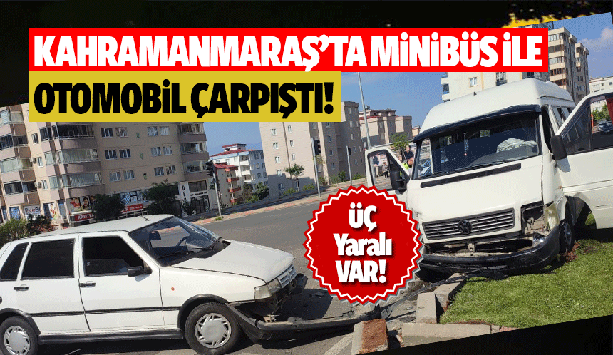Kahramanmaraş’ta Minibüs ile Otomobil Çarpıştı! 3 Yaralı var