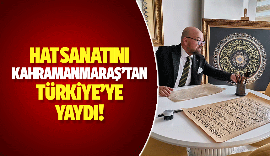 Hat sanatını Kahramanmaraş’tan Türkiye’ye yaydı!