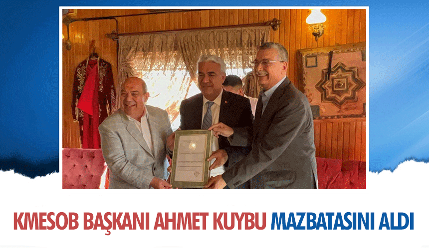 KMESOB Başkanı Ahmet Kuybu Mazbatasını aldı