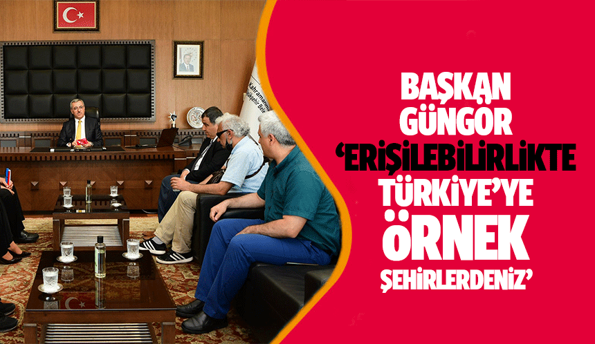 Başkan Güngör, ‘Erişilebilirlikte Türkiye’ye örnek şehirlerdeniz’