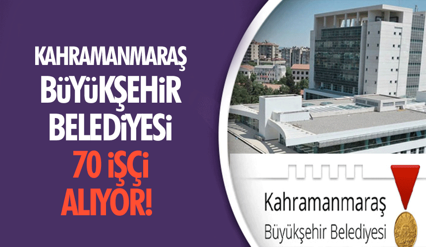 Kahramanmaraş Büyükşehir Belediyesi 70 işçi alıyor!