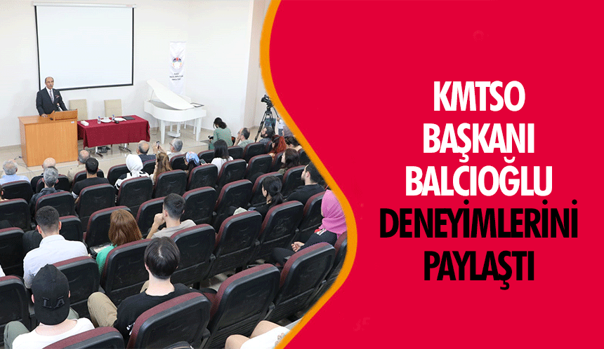 KMTSO Başkanı Balcıoğlu Deneyimlerini Paylaştı