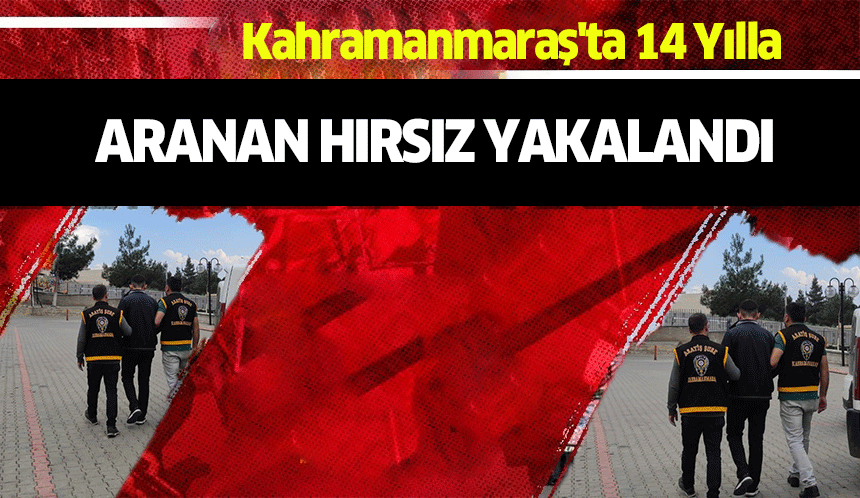 Kahramanmaraş'ta 14 Yılla aranan hırsız yakalandı