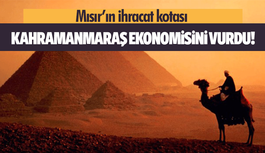 Mısır’ın ihracat kotası Kahramanmaraş ekonomisini vurdu!