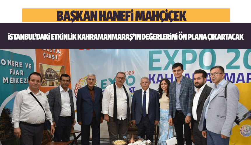 Başkan Hanefi Mahçiçek, ‘İstanbul’daki etkinlik Kahramanmaraş’ın değerlerini ön plana çıkartacak’