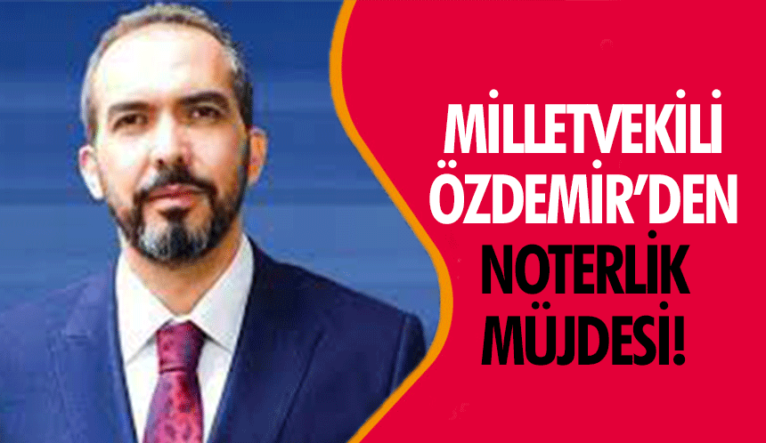 Milletvekili Özdemir’den Noterlik müjdesi!