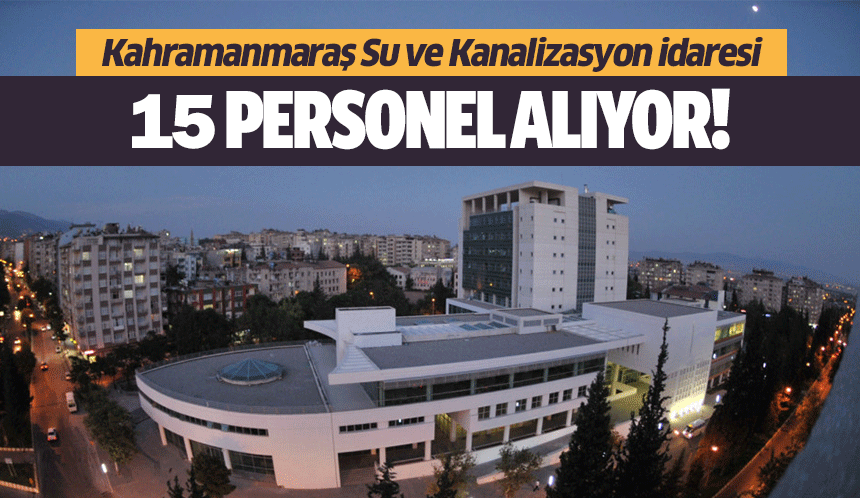 Kahramanmaraş Su ve Kanalizasyon idaresi 15 personel alıyor!
