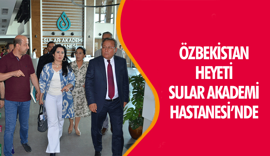 Özbekistan Heyeti Sular Akademi Hastanesi’nde