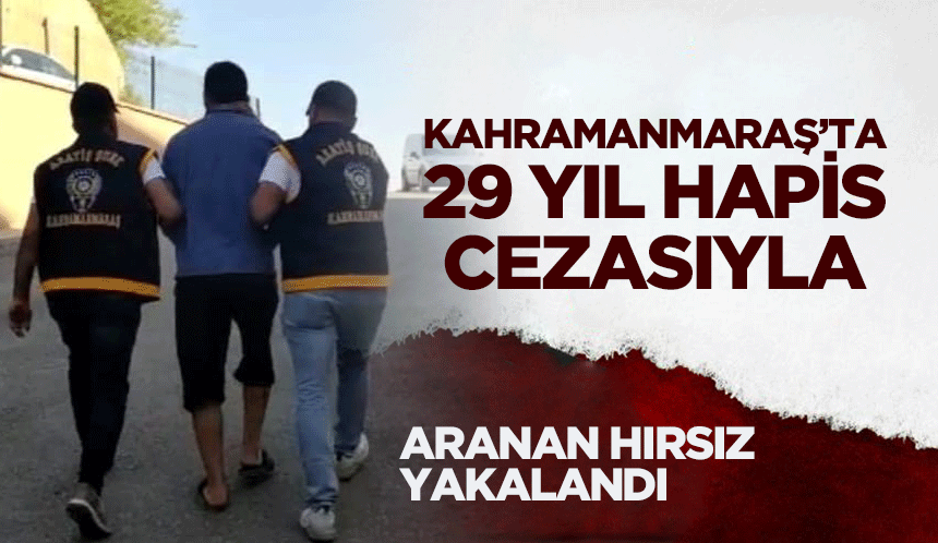 Kahramanmaraş’ta 29 Yıl Hapis Cezasıyla Aranan Hırsız Yakalandı