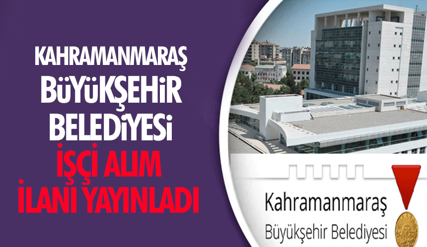 Kahramanmaraş Büyükşehir Belediyesi işçi alım ilanı yayınladı!
