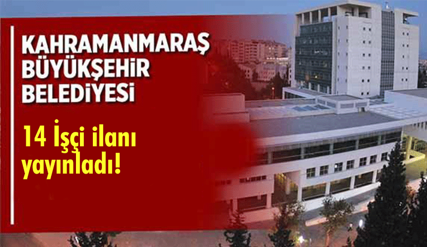 Kahramanmaraş Büyükşehir Belediyesi 14 işçi ilanı yayınladı!