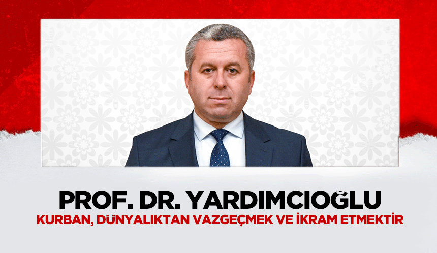 Prof. Dr. Yardımcıoğlu, ‘Kurban, dünyalıktan vazgeçmek ve ikram etmektir’