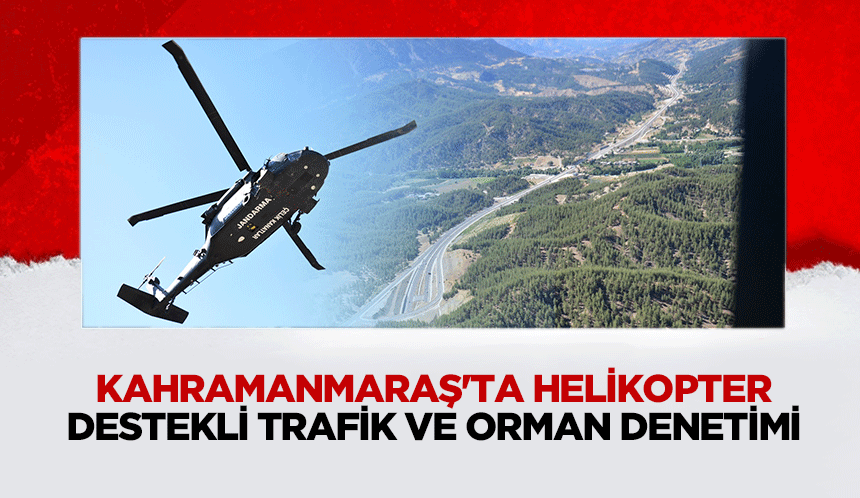 Kahramanmaraş'ta helikopter destekli trafik ve orman denetimi