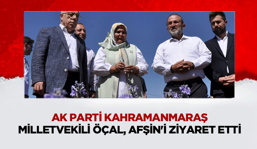 Ak Parti Kahramanmaraş Milletvekili Öçal, Afşin'i Ziyaret Etti