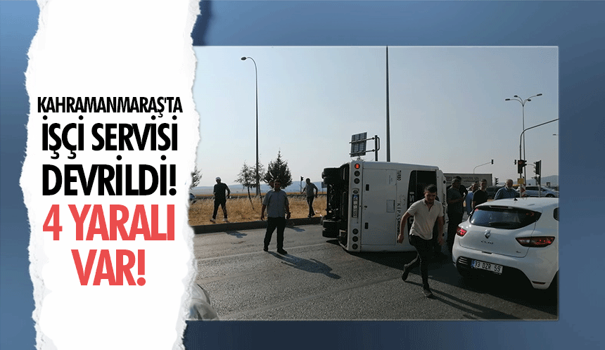 Kahramanmaraş'ta işçi servisi devrildi! 4 yaralı