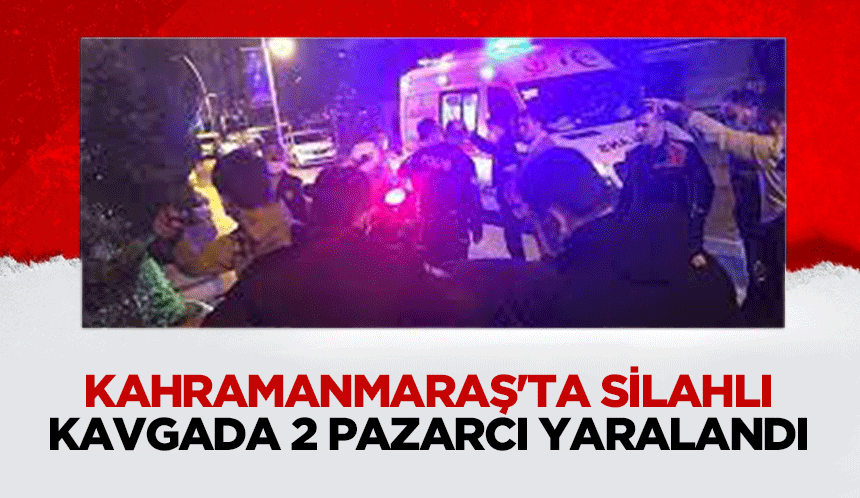 Kahramanmaraş'ta Silahlı Kavgada 2 Pazarcı Yaralandı