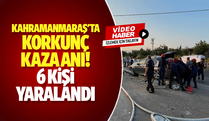 Kahramanmaraş'ta korkunç kaza anı! 6 kişi yaralandı