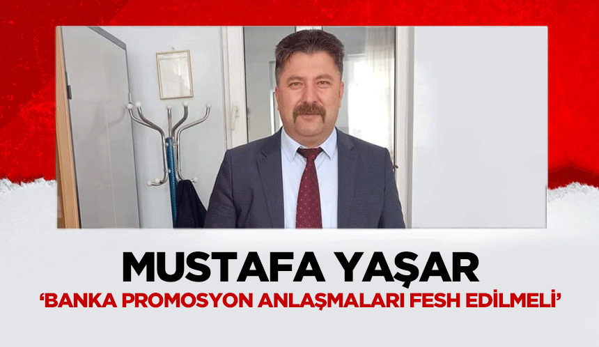 Mustafa Yaşar, ‘Banka promosyon anlaşmaları fesh edilmeli’