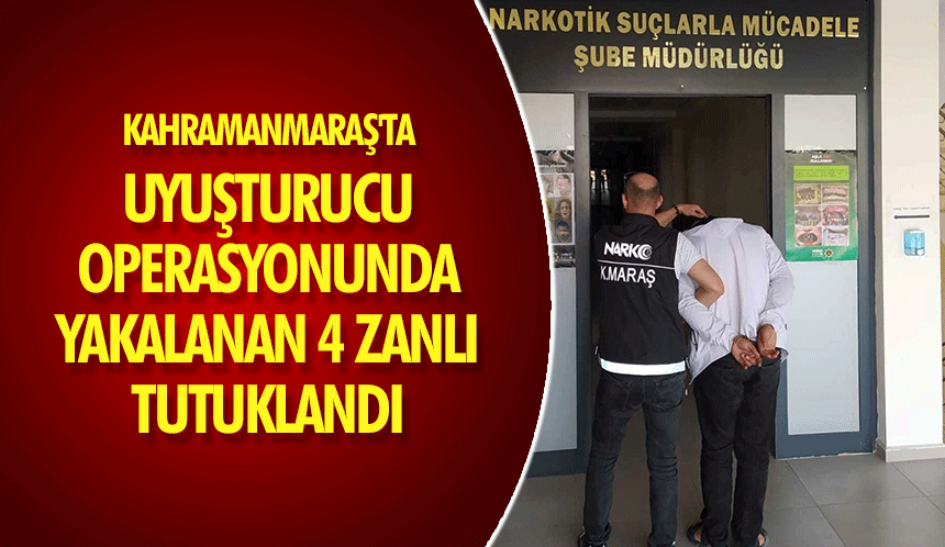 Kahramanmaraş'ta Uyuşturucu Operasyonunda Yakalanan 4 Zanlı Tutuklandı