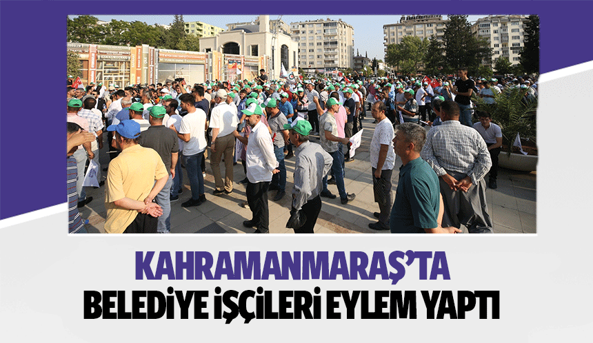 Kahramanmaraş’ta belediye işçileri eylem yaptı