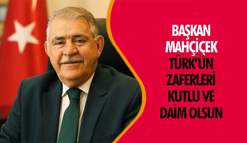 Başkan Mahçiçek, Türk’ün Zaferleri Kutlu ve Daim Olsun