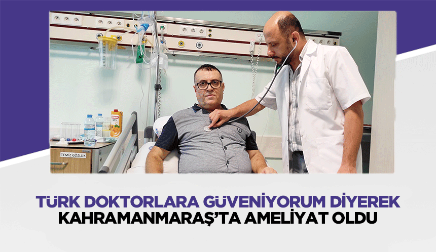 Türk Doktorlara Güveniyorum Diyerek Kahramanmaraş’ta Ameliyat Oldu