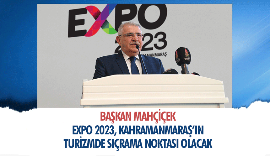 Başkan Mahçiçek, Expo 2023, Kahramanmaraş’ın Turizmde Sıçrama Noktası Olacak