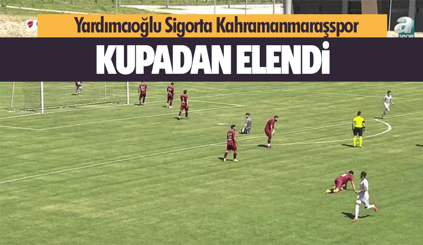 Yardımcıoğlu Sigorta Kahramanmaraşspor kupadan elendi
