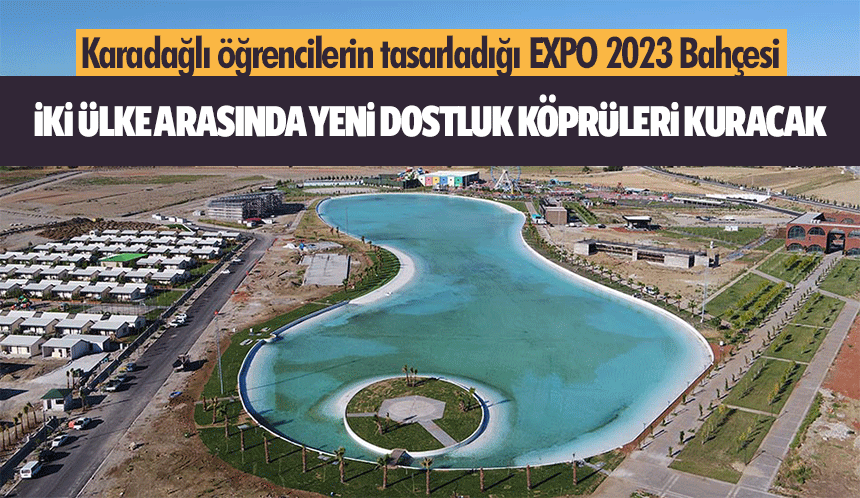 Karadağlı öğrencilerin tasarladığı EXPO 2023 Bahçesi, iki ülke arasında yeni dostluk köprüleri kuracak