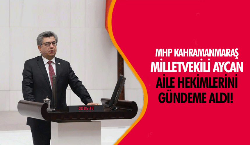 MHP Kahramanmaraş milletvekili Aycan, aile hekimlerini gündeme aldı!