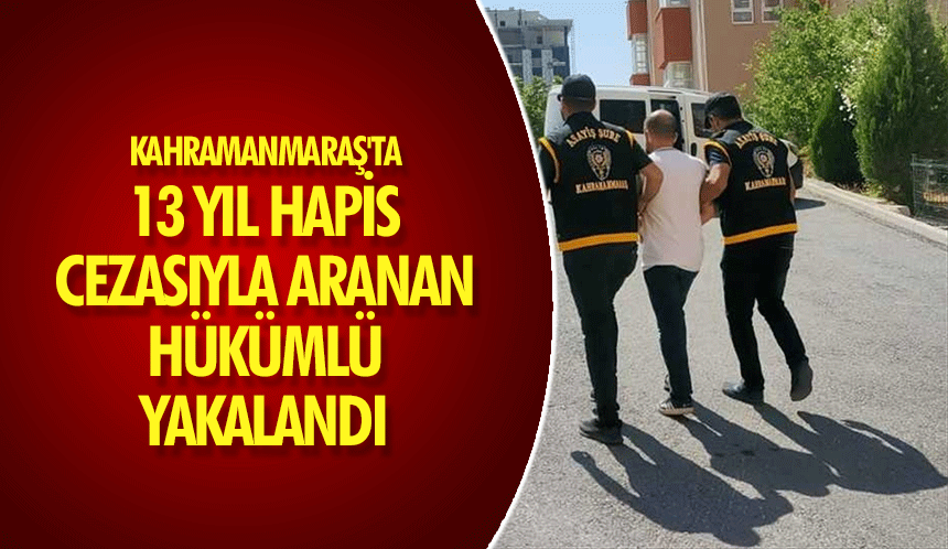 Kahramanmaraş'ta 13 yıl hapis cezasıyla aranan hükümlü yakalandı