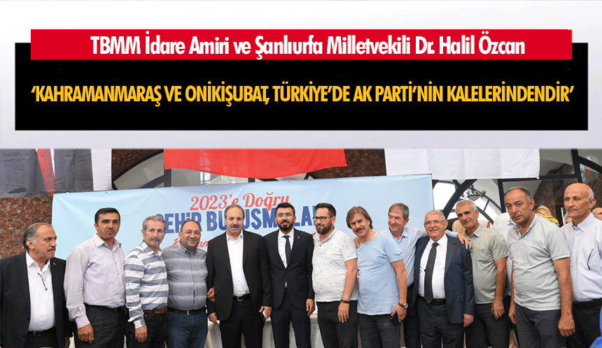 TBMM İdare Amiri Özcan  ‘Kahramanmaraş Ve Onikişubat, Türkiye’de Ak Parti’nin Kalelerindendir’