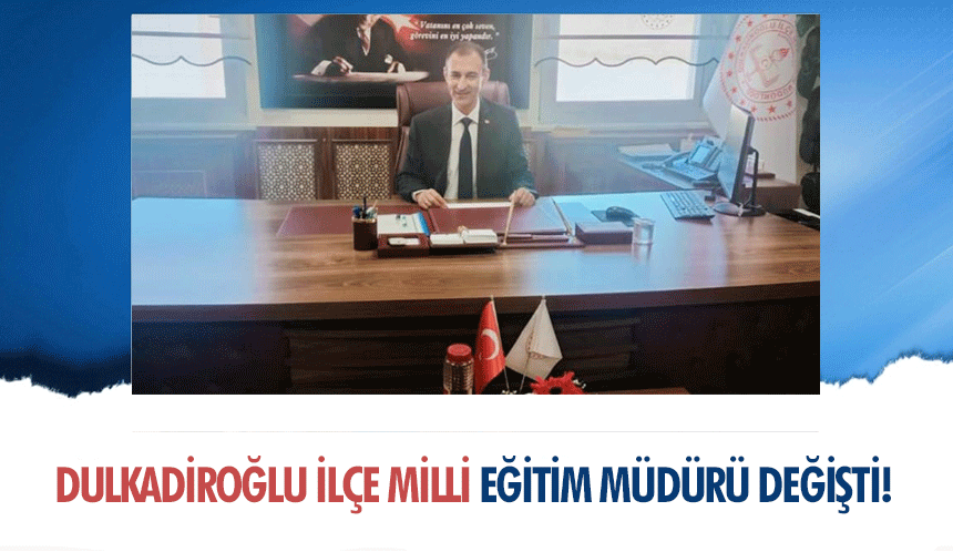 Dulkadiroğlu İlçe Milli Eğitim Müdürü değişti!